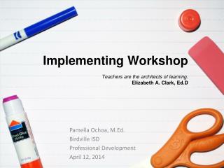 Implementing Workshop Teachers are the architects of learning . Elizabeth A. Clark, Ed.D