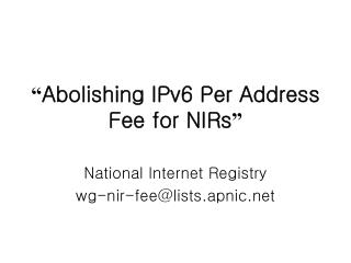 “ Abolishing IPv6 Per Address Fee for NIRs ”