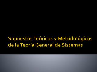 Supuestos Teóricos y Metodológicos de la Teoría General de Sistemas