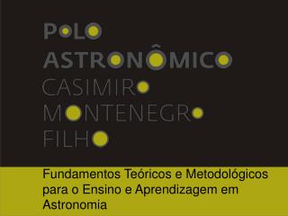 Fundamentos Teóricos e Metodológicos para o Ensino e Aprendizagem em Astronomia
