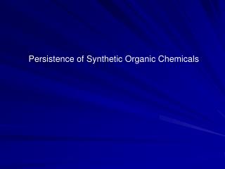 Persistence of Synthetic Organic Chemicals