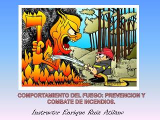 COMPORTAMIENTO DEL FUEGO: PREVENCION Y COMBATE DE INCENDIOS.