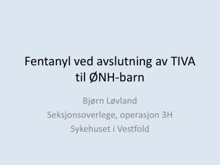 Fentanyl ved avslutning av TIVA til ØNH-barn