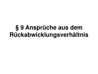 § 9 Ansprüche aus dem Rückabwicklungsverhältnis