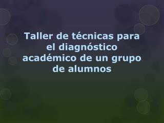 Taller de técnicas para el diagnóstico académico de un grupo de alumnos