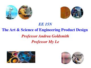 EE 15N The Art &amp; Science of Engineering Product Design Professor Andrea Goldsmith Professor My Le