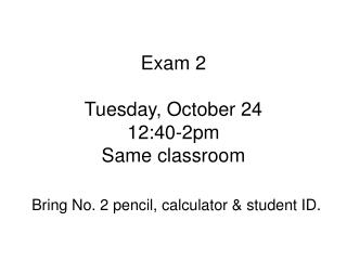 Exam 2 Tuesday, October 24 12:40-2pm Same classroom