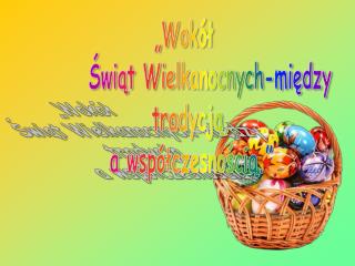 „Wokół Świąt Wielkanocnych-między tradycją, a współczesnością.”