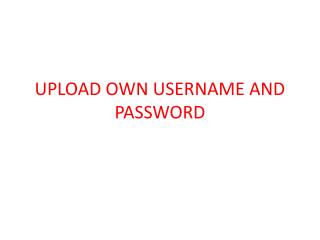 UPLOAD OWN USERNAME AND PASSWORD