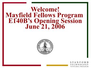 Welcome! Mayfield Fellows Program E140B’s Opening Session June 21, 2006