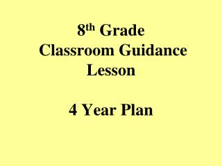 8 th Grade Classroom Guidance Lesson 4 Year Plan