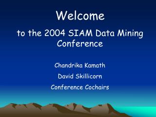 Welcome to the 2004 SIAM Data Mining Conference Chandrika Kamath David Skillicorn