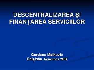 DESCENTRALI Z AREA Ş I FINA NŢ AREA SERVICIILOR Gordana Matkovi ć Chi ş in ă u , Noiembrie 200 9