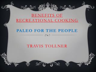 Benefits of Recreational Cooking Paleo for the People Travis Tollner