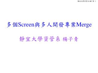 多個 Screen 與多人開發專案 Merge 靜宜大學資管系 楊子青