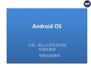 Android OS 主讲：燕山大学信息学院 申利民教授 赵逢达副教授