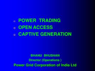 POWER TRADING 	OPEN ACCESS 	CAPTIVE GENERATION BHANU BHUSHAN Director (Operations )