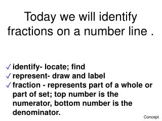 Today we will identify fractions on a number line .