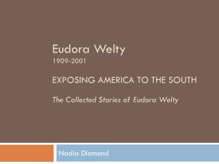 Eudora Welty 1909-2001 EXPOSING AMERICA TO THE SOUTH The Collected Stories of Eudora Welty