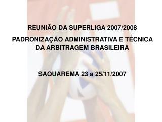 REUNIÃO DA SUPERLIGA 2007/2008 PADRONIZAÇÃO ADMINISTRATIVA E TÉCNICA DA ARBITRAGEM BRASILEIRA