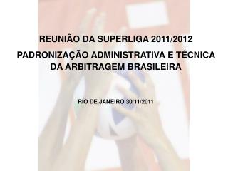 REUNIÃO DA SUPERLIGA 2011/2012 PADRONIZAÇÃO ADMINISTRATIVA E TÉCNICA DA ARBITRAGEM BRASILEIRA