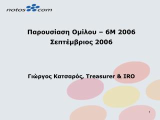 Παρουσίαση Ομίλου – 6M 200 6 Σεπτέμβριος 200 6 Γιώργος Κατσαρός , Treasurer &amp; IRO