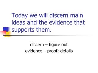 Today we will discern main ideas and the evidence that supports them.