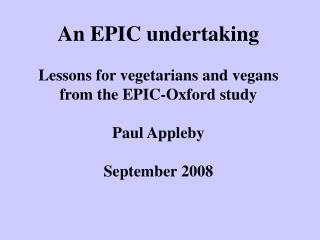An EPIC undertaking Lessons for vegetarians and vegans from the EPIC-Oxford study Paul Appleby