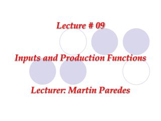 Lecture # 09 Inputs and Production Functions Lecturer: Martin Paredes