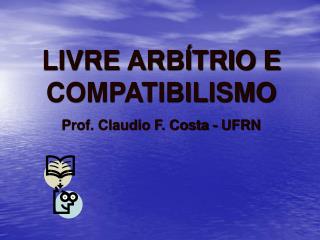 LIVRE ARBÍTRIO E COMPATIBILISMO Prof. Claudio F. Costa - UFRN