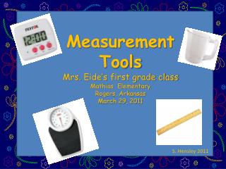 Measurement Tools Mrs. Eide’s first grade class Mathias Elementary Rogers, Arkansas