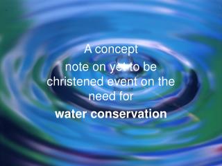 A concept note on yet to be christened event on the need for water conservation