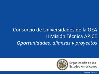 Consorcio de Universidades de la OEA II Misión Técnica APICE Oportunidades, alianzas y proyectos