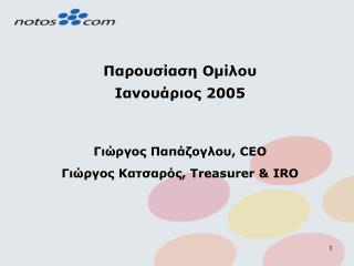 Παρουσίαση Ομίλου Ιανουάριος 2005 Γιώργος Παπάζογλου , CEO Γιώργος Κατσαρός , Treasurer &amp; IRO