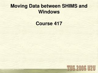 Moving Data between SHIMS and Windows Course 417