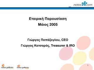 Εταιρική Παρουσίαση Μάιος 2005 Γιώργος Παπάζογλου , CEO Γιώργος Κατσαρός , Treasurer &amp; IRO