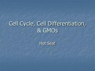 Cell Cycle, Cell Differentiation, &amp; GMOs