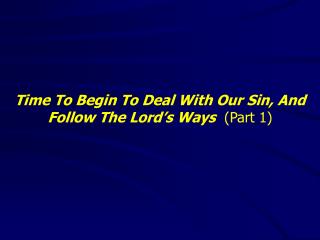 Time To Begin To Deal With Our Sin, And Follow The Lord’s Ways (Part 1)