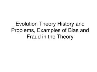 Evolution Theory History and Problems, Examples of Bias and Fraud in the Theory