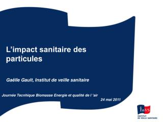 L’impact sanitaire des particules Gaëlle Gault, Institut de veille sanitaire