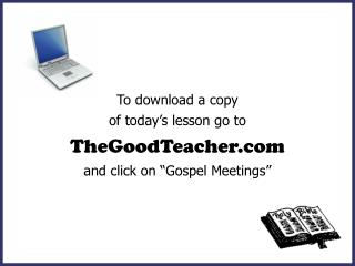 To download a copy of today’s lesson go to TheGoodTeacher and click on “Gospel Meetings”