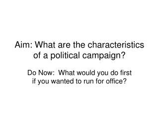 Aim: What are the characteristics of a political campaign?