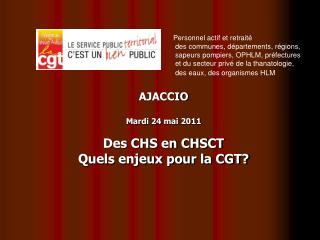 AJACCIO Mardi 24 mai 2011 Des CHS en CHSCT Quels enjeux pour la CGT?