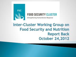 Inter-Cluster Working Group on Food Security and Nutrition Report Back October 24, 2012