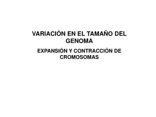 VARIACIÓN EN EL TAMAÑO DEL GENOMA EXPANSIÓN Y CONTRACCIÓN DE CROMOSOMAS