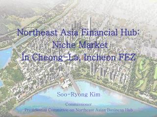 Northeast Asia Financial Hub: Niche Market In Cheong-La, Incheon FEZ