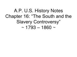 A.P. U.S. History Notes Chapter 16: “The South and the Slavery Controversy” ~ 1793 – 1860 ~