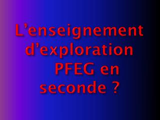 L’enseignement d’exploration PFEG en seconde ?