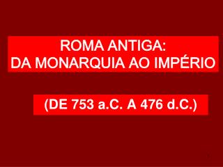 ROMA ANTIGA: DA MONARQUIA AO IMPÉRIO