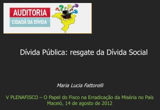Maria Lucia Fattorelli V PLENAFISCO – O P apel do Fisco na E rradicação da M iséria no País